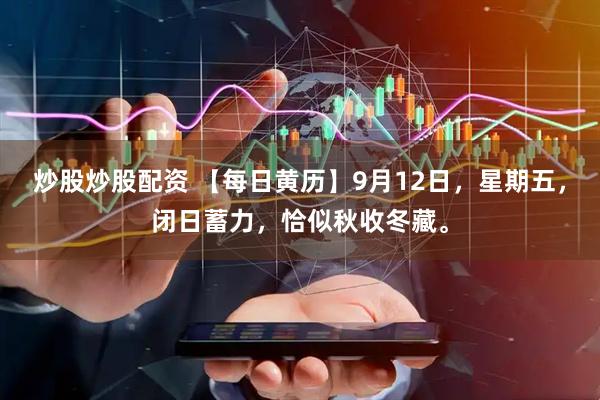 炒股炒股配资 【每日黄历】9月12日，星期五，闭日蓄力，恰似秋收冬藏。