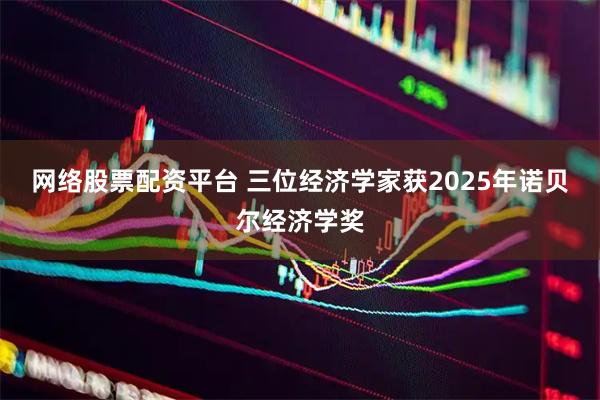 网络股票配资平台 三位经济学家获2025年诺贝尔经济学奖
