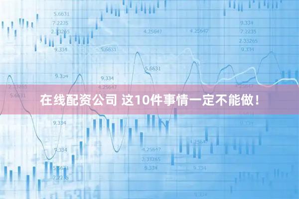 在线配资公司 这10件事情一定不能做！